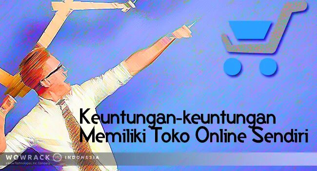 Keuntungan-keuntungan Memiliki Toko Online Sendiri