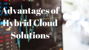 Advantages of Hybrid Cloud Solutions