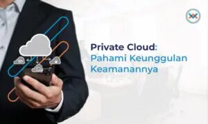 Private Cloud: Pahami Keunggulan Keamananannya