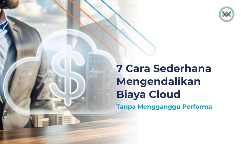 7 Cara Sederhana Mengendalikan Biaya Cloud Tanpa Mengganggu Performa
