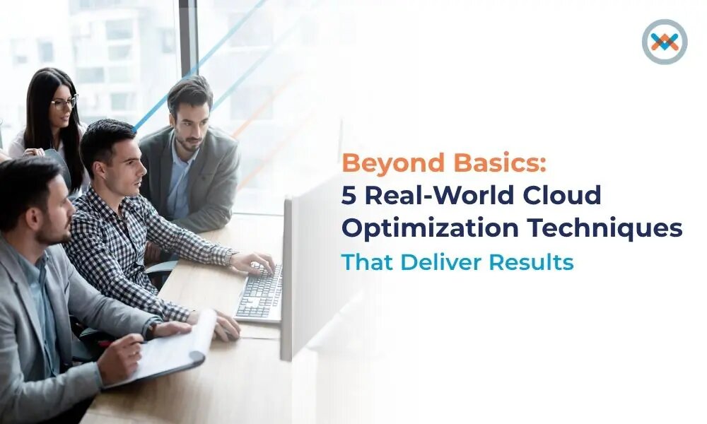Beyond Basics: 5 Real-World Cloud Optimization Techniques That Deliver Results
