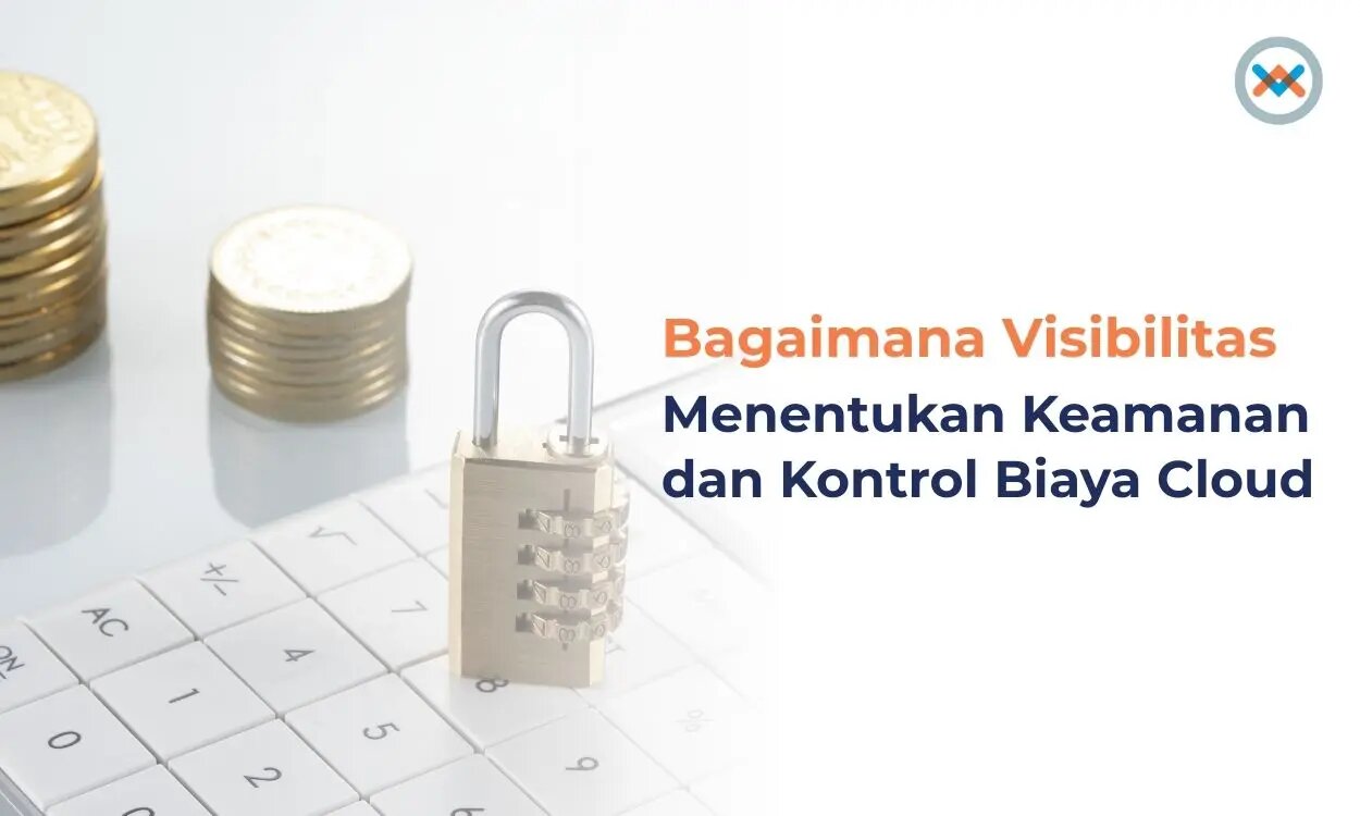 Bagaimana Visibilitas Mendukung Keamanan dan Kontrol Biaya Cloud