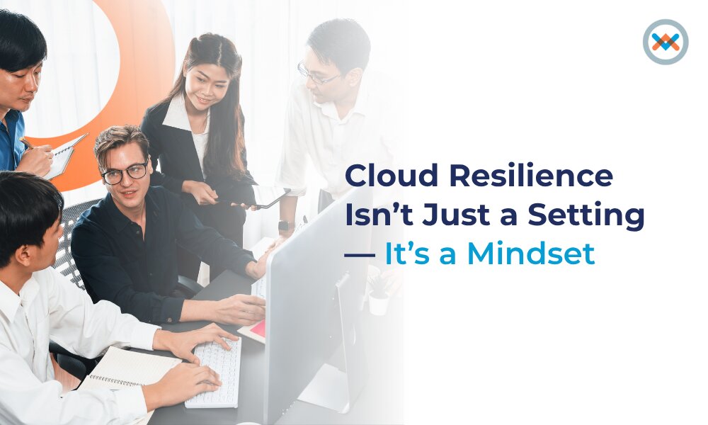 Cloud Resilience Isn’t Just a Setting — It’s a Mindset