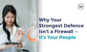 Why Your Strongest Defence Isn’t a Firewall – It’s Your People