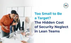 Too Small to Be a Target? The Hidden Cost of Security Neglect in Lean Teams