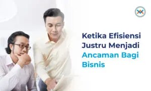Ketika Efisiensi Justru Menjadi Ancaman Bagi Bisnis