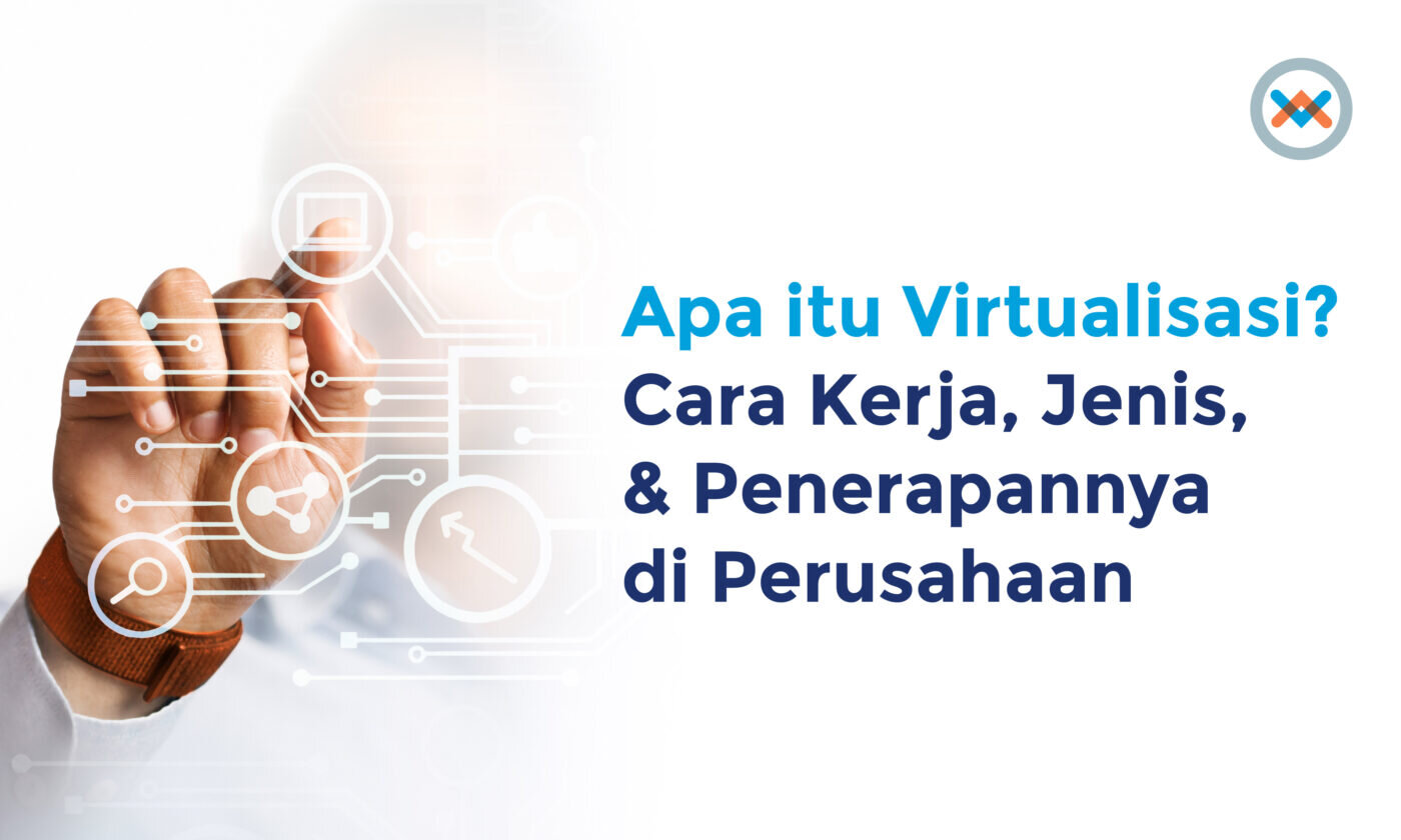 Apa itu Virtualisasi? Cara Kerja, Jenis-Jenisnya & Pengaplikasian di Perusahaan