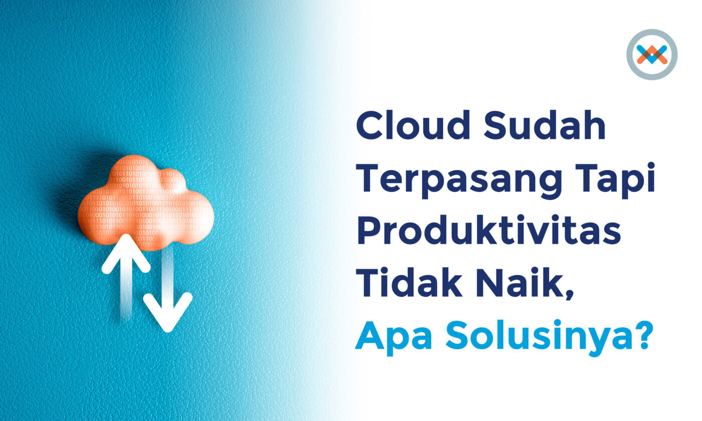 Cloud Sudah Terpasang, Tapi Produktivitas Tim Tidak Naik?