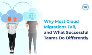 Why Most Cloud Migrations Fail, and What Successful Teams Do Differently