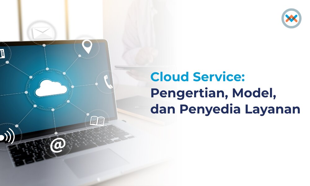 Cloud Service: Pengertian, Model Layanan dan Kelebihan