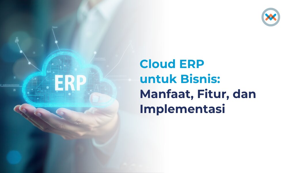 Cloud ERP untuk Bisnis: Manfaat, Fitur, dan Implementasi